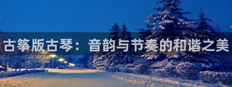 凯发app可信吗:古筝版古琴:音韵与节奏的和谐之美