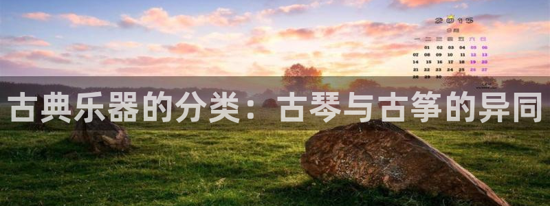 凯发国际平台登录不上:古典乐器的分类:古琴与古筝的异同